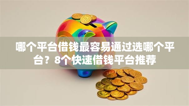 哪个平台借钱最容易通过选哪个平台?8个快速借钱平台推荐 哪个平台借钱最容易通过选哪个平台?8个快速借钱平台推荐