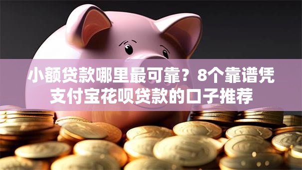 小额贷款哪里最可靠？8个靠谱凭支付宝花呗贷款的口子推荐