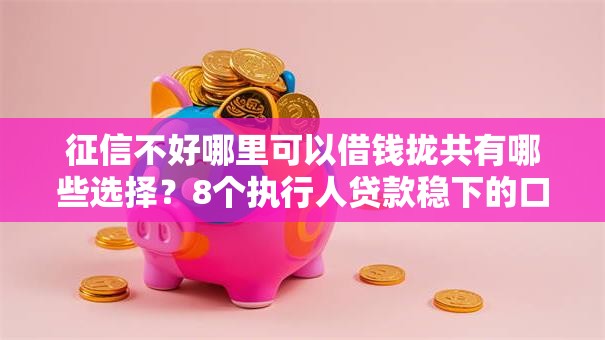 征信不好哪里可以借钱拢共有哪些选择？8个执行人贷款稳下的口子详解