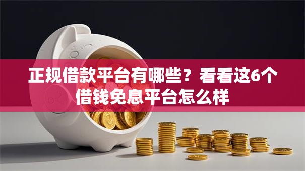 正规借款平台有哪些?看看这6个借钱免息平台怎么样 正规借款平台有哪些?看看这6个借钱免息平台怎么样