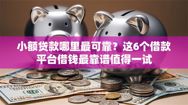 小额贷款哪里最可靠?这6个借款平台借钱最靠谱值得一试 小额贷款哪里最可靠?这6个借款平台借钱最靠谱值得一试