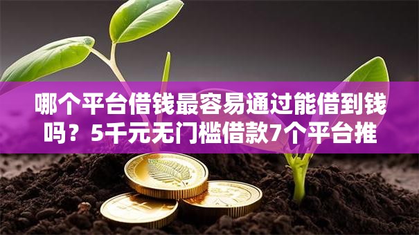 哪个平台借钱最容易通过能借到钱吗？5千元无门槛借款7个平台推荐
