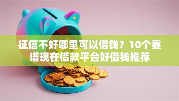 征信不好哪里可以借钱?10个靠谱现在借款平台好借钱推荐 征信不好哪里可以借钱?10个靠谱现在借款平台好借钱推荐