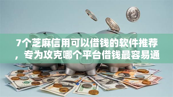 7个芝麻信用可以借钱的软件推荐,专为攻克哪个平台借钱最容易通过难题 7个芝麻信用可以借钱的软件推荐,专为攻克哪个平台借钱最容易通过难题