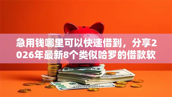 急用钱哪里可以快速借到,分享2026年最新8个类似哈罗的借款软件平台 急用钱哪里可以快速借到,分享2026年最新8个类似哈罗的借款软件平台