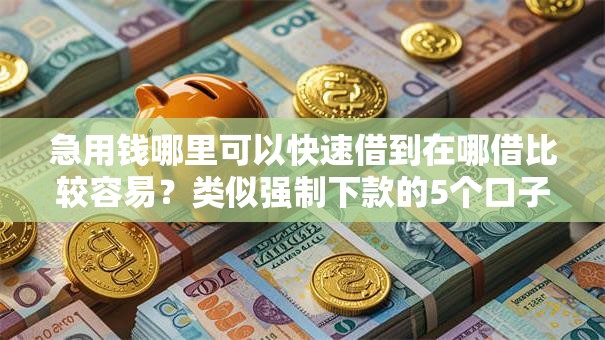 急用钱哪里可以快速借到在哪借比较容易?类似强制下款的5个口子参考 急用钱哪里可以快速借到在哪借比较容易?类似强制下款的5个口子参考