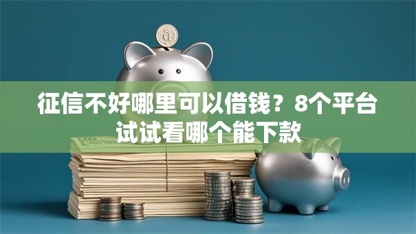 征信不好哪里可以借钱?8个平台试试看哪个能下款 征信不好哪里可以借钱?8个平台试试看哪个能下款