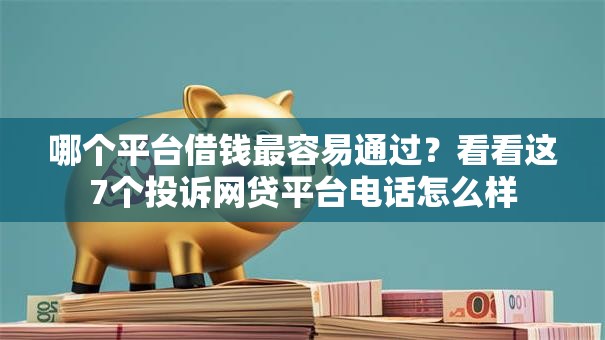 哪个平台借钱最容易通过？看看这7个投诉网贷平台电话怎么样