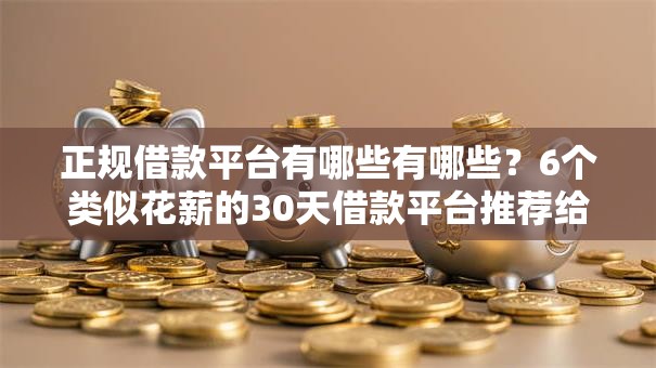 正规借款平台有哪些有哪些?6个类似花薪的30天借款平台推荐给你 正规借款平台有哪些有哪些?6个类似花薪的30天借款平台推荐给你