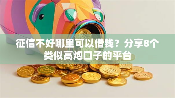 征信不好哪里可以借钱？分享8个类似高炮口子的平台