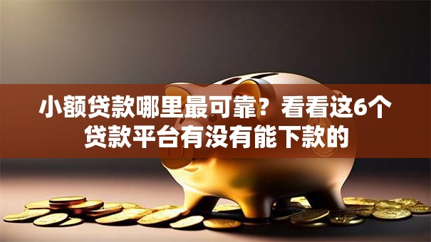 小额贷款哪里最可靠?看看这6个贷款平台有没有能下款的 小额贷款哪里最可靠?看看这6个贷款平台有没有能下款的