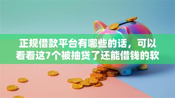 正规借款平台有哪些的话，可以看看这7个被抽贷了还能借钱的软件