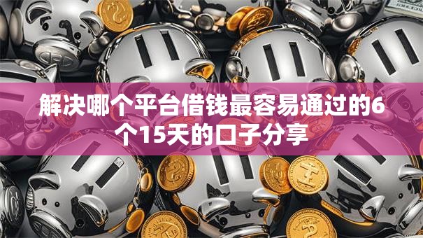 解决哪个平台借钱最容易通过的6个15天的口子分享 解决哪个平台借钱最容易通过的6个15天的口子分享