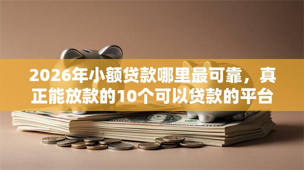 2026年小额贷款哪里最可靠,真正能放款的10个可以贷款的平台推荐 2026年小额贷款哪里最可靠,真正能放款的10个可以贷款的平台推荐