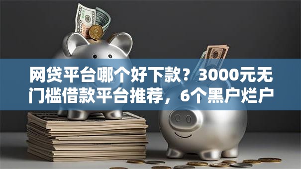网贷平台哪个好下款？3000元无门槛借款平台推荐，6个黑户烂户能过的购物平台盘点