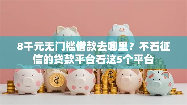 8千元无门槛借款去哪里?不看征信的贷款平台看这5个平台 8千元无门槛借款去哪里?不看征信的贷款平台看这5个平台