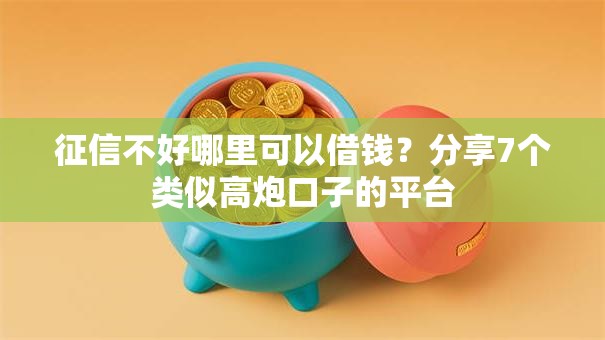 征信不好哪里可以借钱?分享7个类似高炮口子的平台 征信不好哪里可以借钱?分享7个类似高炮口子的平台