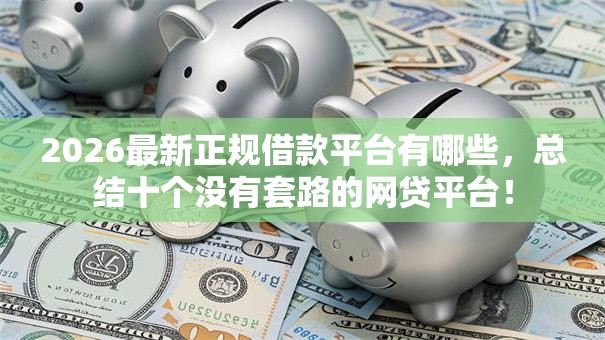 2026最新正规借款平台有哪些,总结十个没有套路的网贷平台! 2026最新正规借款平台有哪些,总结十个没有套路的网贷平台!