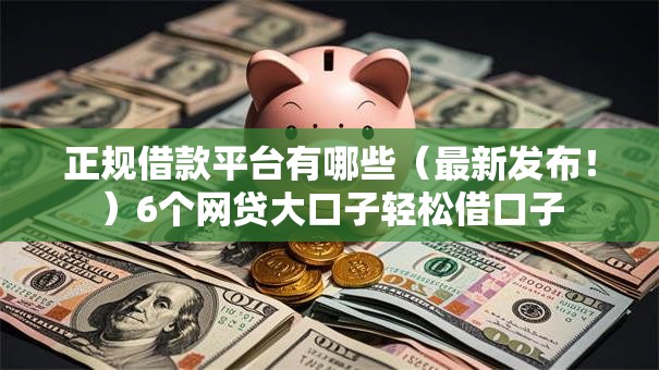 正规借款平台有哪些(最新发布!)6个网贷大口子轻松借口子 正规借款平台有哪些(最新发布!)6个网贷大口子轻松借口子