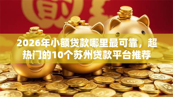2026年小额贷款哪里最可靠,超热门的10个苏州贷款平台推荐 2026年小额贷款哪里最可靠,超热门的10个苏州贷款平台推荐