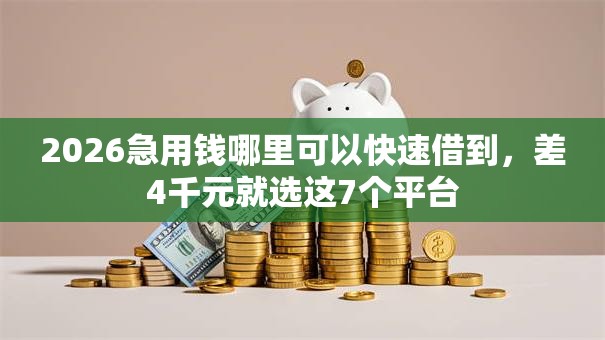 2026急用钱哪里可以快速借到,差4千元就选这7个平台 2026急用钱哪里可以快速借到,差4千元就选这7个平台
