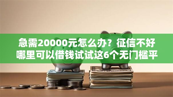 急需20000元怎么办？征信不好哪里可以借钱试试这6个无门槛平台