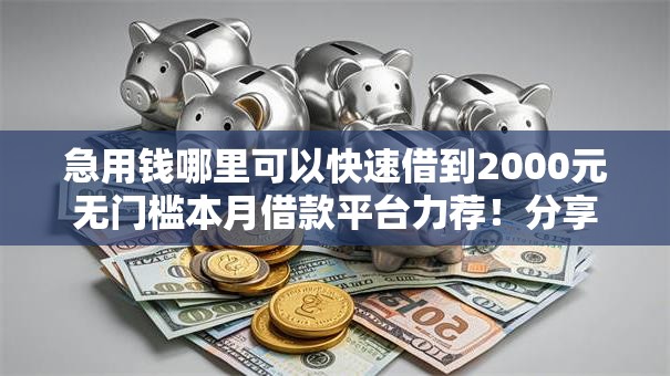 急用钱哪里可以快速借到2000元无门槛本月借款平台力荐!分享小额网贷口子2000元无门槛借款 急用钱哪里可以快速借到2000元无门槛本月借款平台力荐!分享小额网贷口子2000元无门槛借款