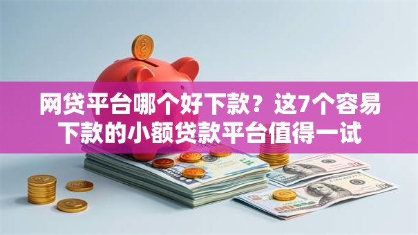 网贷平台哪个好下款?这7个容易下款的小额贷款平台值得一试 网贷平台哪个好下款?这7个容易下款的小额贷款平台值得一试