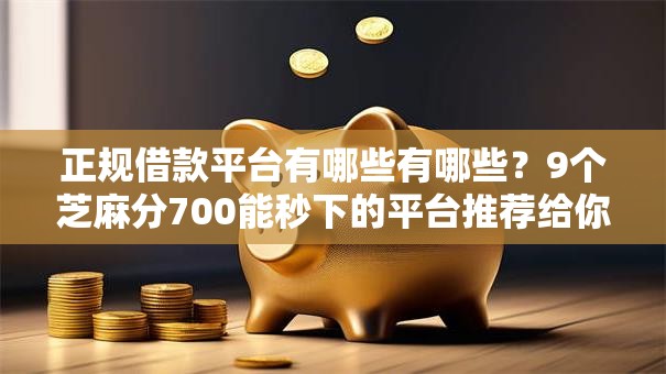 正规借款平台有哪些有哪些？9个芝麻分700能秒下的平台推荐给你
