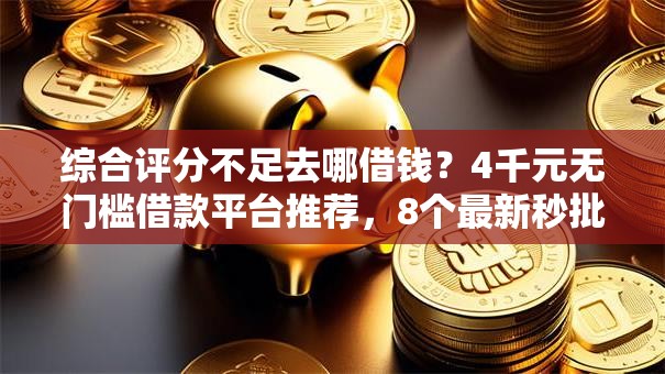 综合评分不足去哪借钱?4千元无门槛借款平台推荐,8个最新秒批小额贷款平台盘点 综合评分不足去哪借钱?4千元无门槛借款平台推荐,8个最新秒批小额贷款平台盘点