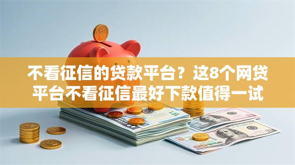 不看征信的贷款平台？这8个网贷平台不看征信最好下款值得一试