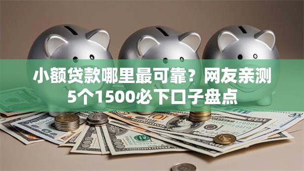 小额贷款哪里最可靠?网友亲测5个1500必下口子盘点 小额贷款哪里最可靠?网友亲测5个1500必下口子盘点