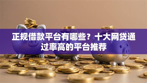 正规借款平台有哪些？十大网贷通过率高的平台推荐
