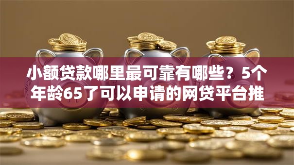 小额贷款哪里最可靠有哪些？5个年龄65了可以申请的网贷平台推荐给你