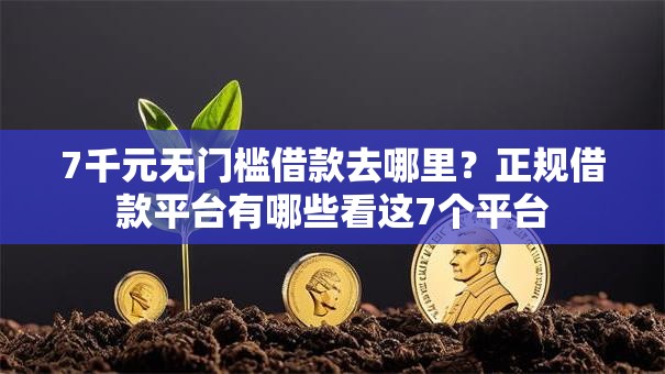 7千元无门槛借款去哪里？正规借款平台有哪些看这7个平台
