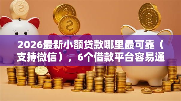 2026最新小额贷款哪里最可靠（支持微信），6个借款平台容易通过无私分享