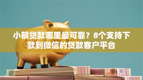小额贷款哪里最可靠？8个支持下款到微信的贷款客户平台