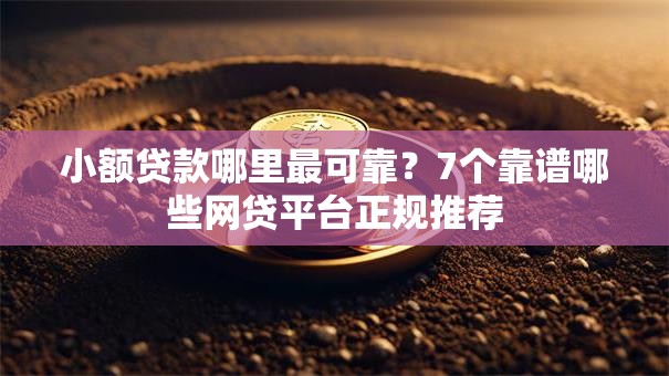 小额贷款哪里最可靠？7个靠谱哪些网贷平台正规推荐