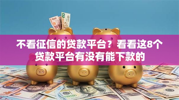 不看征信的贷款平台？看看这8个贷款平台有没有能下款的