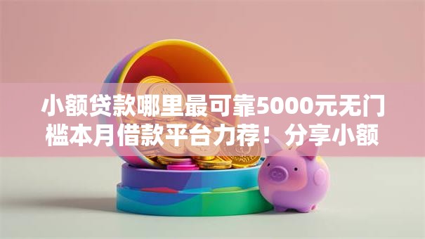 小额贷款哪里最可靠5000元无门槛本月借款平台力荐!分享小额网贷口子5000元无门槛借款 小额贷款哪里最可靠5000元无门槛本月借款平台力荐!分享小额网贷口子5000元无门槛借款