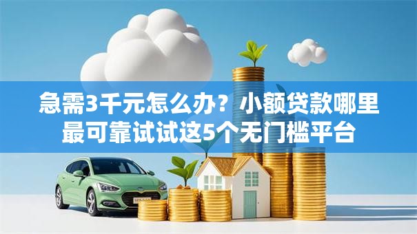 急需3千元怎么办?小额贷款哪里最可靠试试这5个无门槛平台 急需3千元怎么办?小额贷款哪里最可靠试试这5个无门槛平台