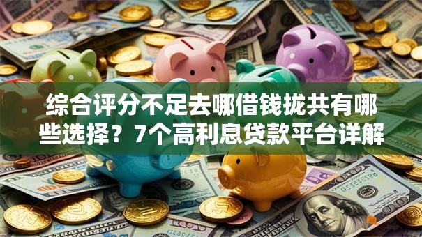 综合评分不足去哪借钱拢共有哪些选择？7个高利息贷款平台详解