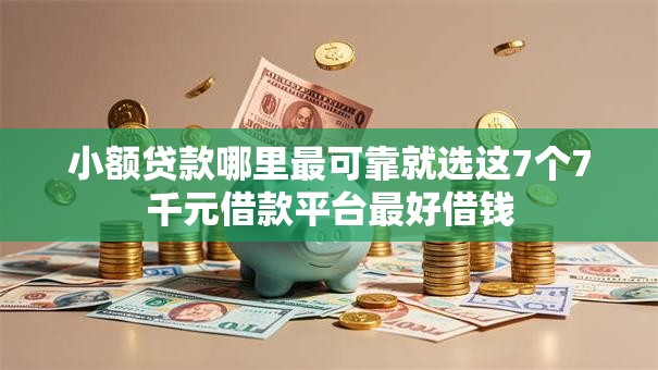 小额贷款哪里最可靠就选这7个7千元借款平台最好借钱