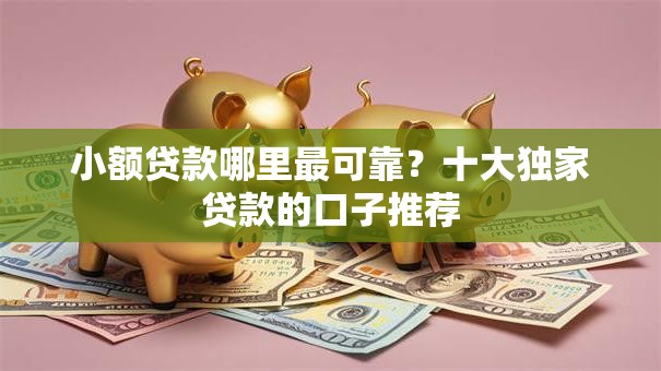 小额贷款哪里最可靠?十大独家贷款的口子推荐 小额贷款哪里最可靠?十大独家贷款的口子推荐