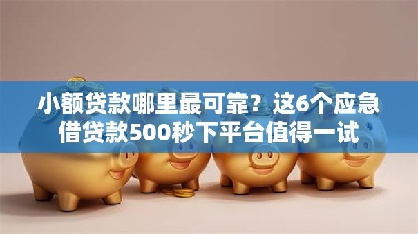 小额贷款哪里最可靠?这6个应急借贷款500秒下平台值得一试 小额贷款哪里最可靠?这6个应急借贷款500秒下平台值得一试