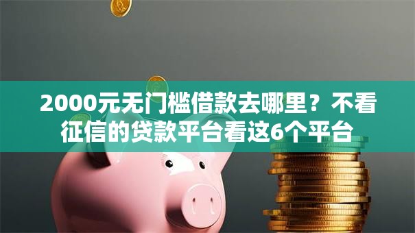 2000元无门槛借款去哪里？不看征信的贷款平台看这6个平台