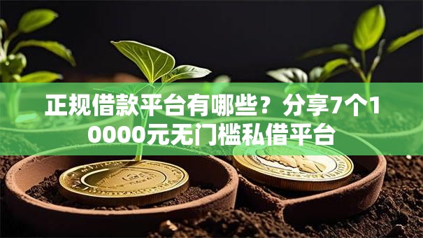 正规借款平台有哪些?分享7个10000元无门槛私借平台 正规借款平台有哪些?分享7个10000元无门槛私借平台