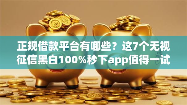 正规借款平台有哪些?这7个无视征信黑白100%秒下app值得一试 正规借款平台有哪些?这7个无视征信黑白100%秒下app值得一试