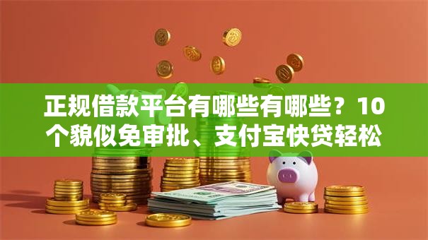 正规借款平台有哪些有哪些?10个貌似免审批、支付宝快贷轻松借口子合集 正规借款平台有哪些有哪些?10个貌似免审批、支付宝快贷轻松借口子合集