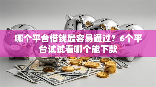 哪个平台借钱最容易通过？6个平台试试看哪个能下款